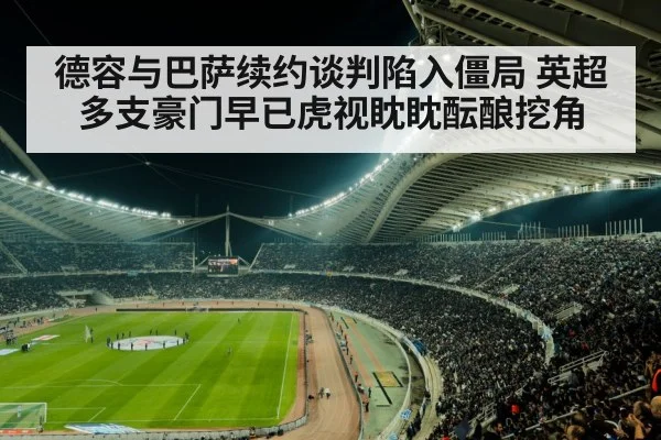 德容与巴萨续约谈判陷入僵局 英超多支豪门早已虎视眈眈酝酿挖角